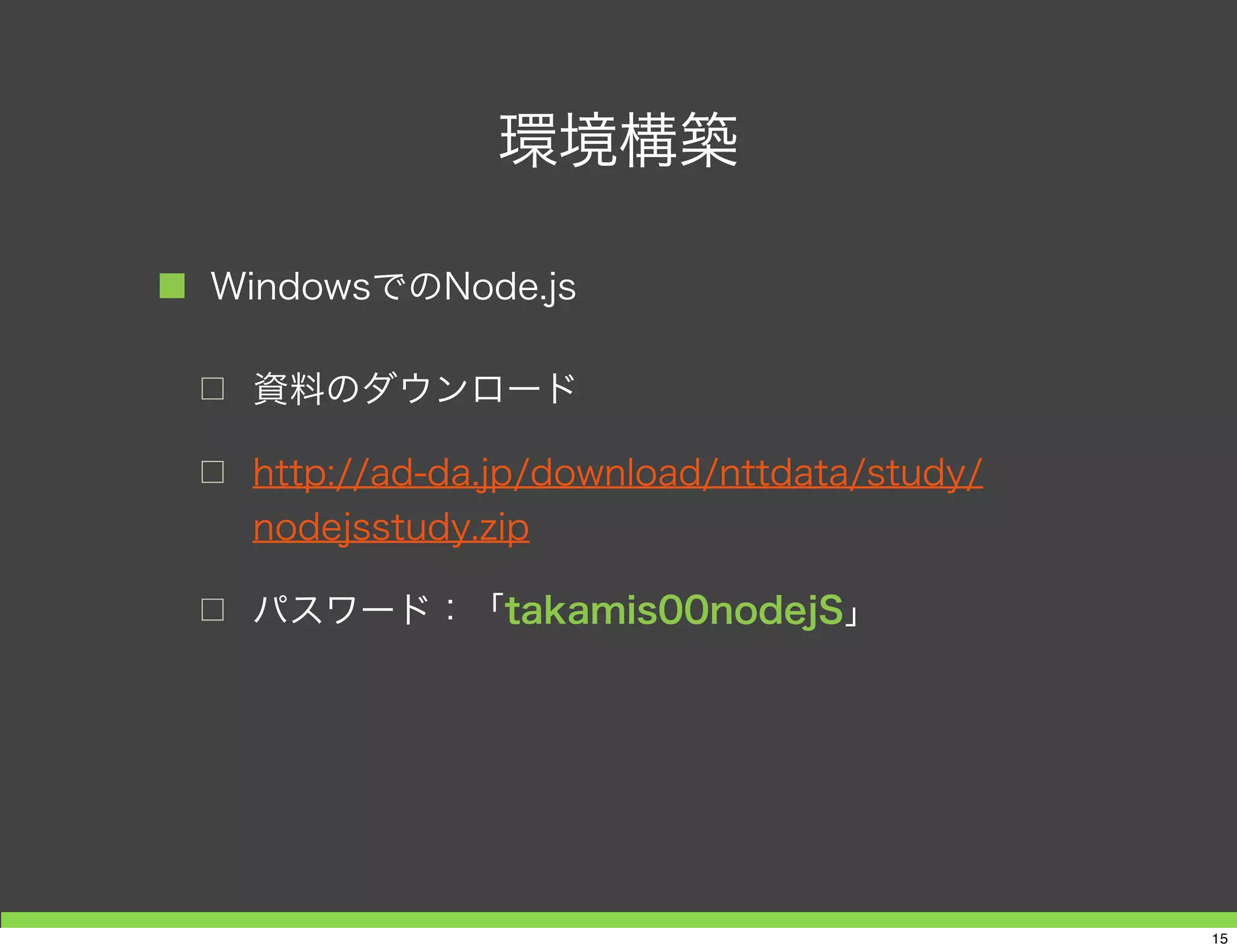 環境構築
■ WindowsでのNode.js
□ 資料のダウンロード
□ http://ad-da.jp/download/nttdata/study/
nodejsstudy.zip
15
 