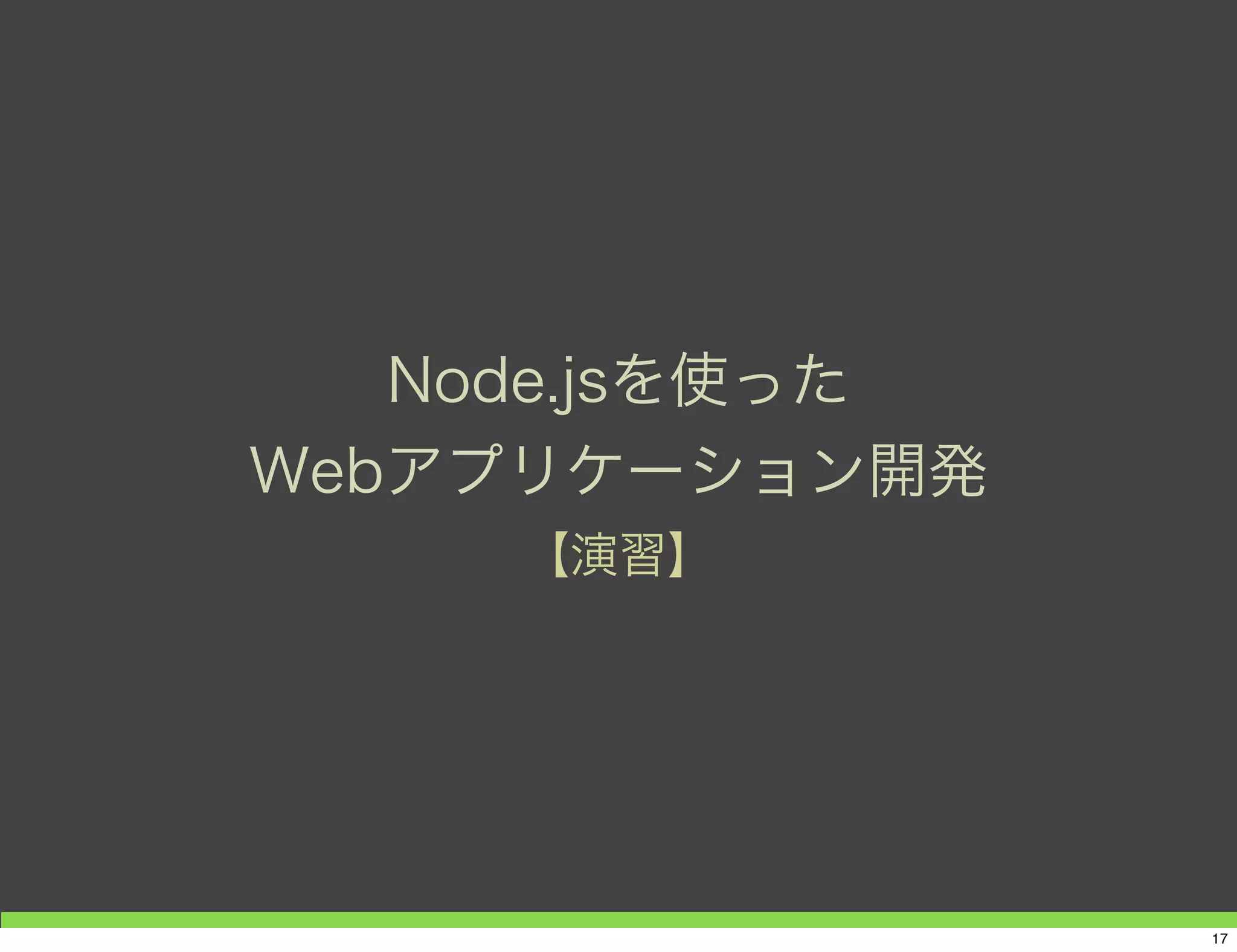 Node.jsを使った
Webアプリケーション開発
【演習】
17
 