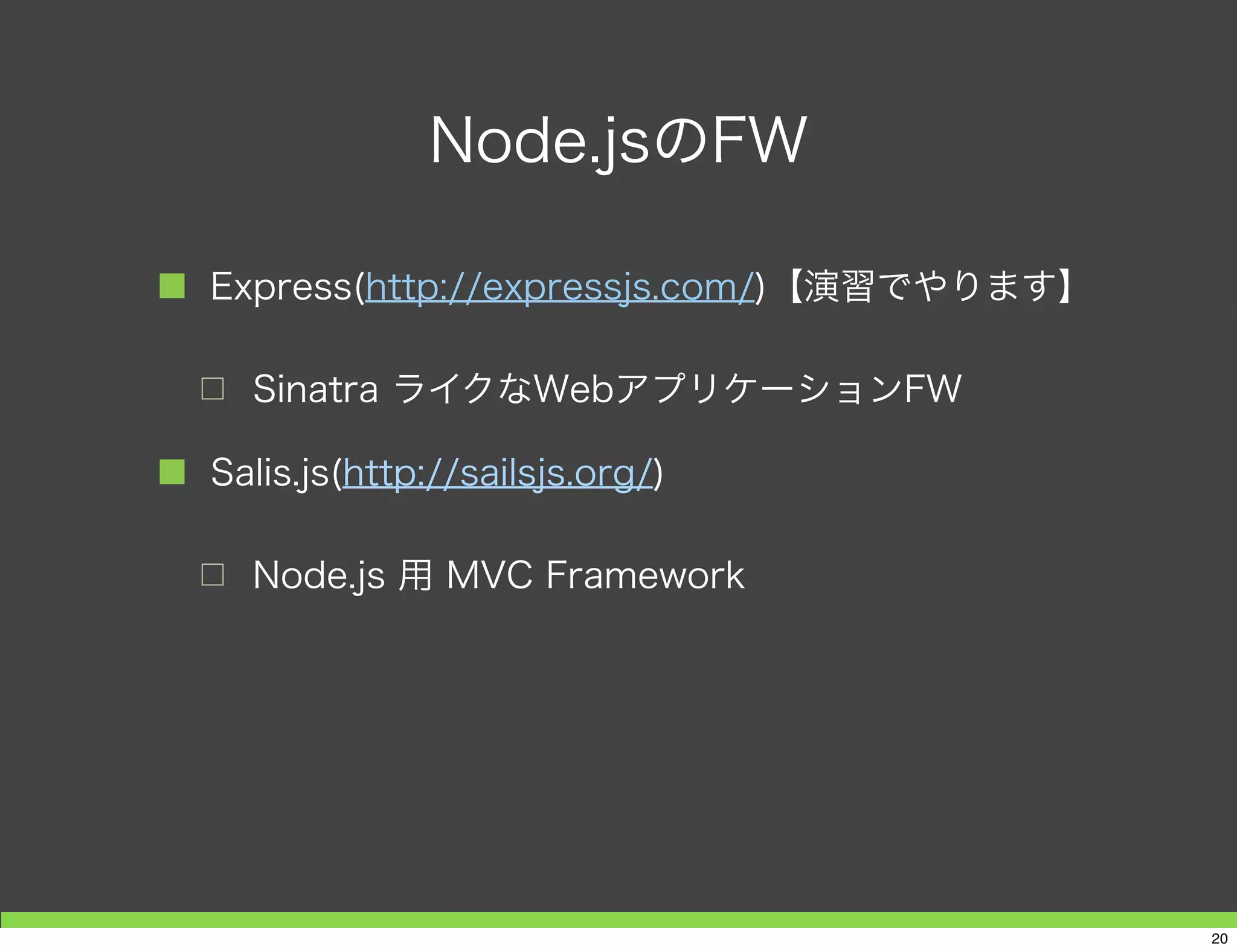 Node.jsとJava FW
DAO
DB
Buisness
Logic
JSP
Struts
Struts
+
Spring
プレゼンテーション層 サービス層 永続化層
Bean
20
 