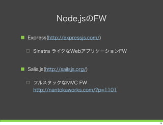 Node.jsのFW
■ Express(http://expressjs.com/)
□ Sinatra ライクなWebアプリケーションFW
■ Salis.js(http://sailsjs.org/)
□ フルスタックなMVC FW
http://nantokaworks.com/?p=1101
19
 
