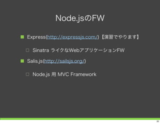 Node.jsとJava FW
DAO
DB
Buisness
Logic
JSP
Struts
Struts
+
Spring
プレゼンテーション層 サービス層 永続化層
Bean
20
 