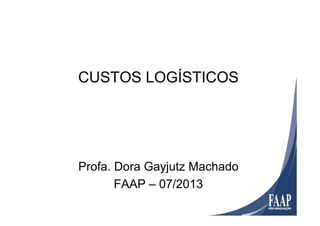 CUSTOS LOGÍSTICOS
Profa. Dora Gayjutz Machado
FAAP – 07/2013
 