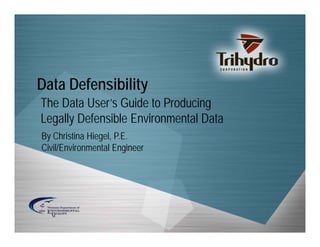 Data Defensibility
The Data User’s Guide to Producing
Legally Defensible Environmental Data
By Christina Hiegel, P.E.
Civil/Environmental Engineer

 
