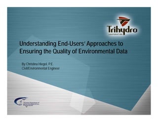 Understanding End-Users’ Approaches to
Ensuring the Quality of Environmental Data
By Christina Hiegel, P.E.
Civil/Environmental Engineer

 