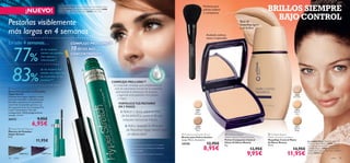 12809
Porcelain
12810
Natural
Ivory
12811
Natural
Beige
12807
Light/
Medium
12808
Medium/
Dark
24306 Black 24307 Prune





color 3534 color
77%
de las mujeres
sienten sus pestañas
más espesas y
voluminosas**
83%
de las mujeres han
notado una reducción
en la pérdida de las
pestañas***
COMPLEJO PRO-LONG™
10VECES MÁS
CONCENTRADO**
77
de las mujeres
COMPLEJO PRO-LONG™
10
En sólo 4 semanas…
Pestañas visiblemente
más largas en 4 semanas*
 Hyper Stretch Lash Serum
Serum Fortalecedor de Pestañas
Hyper Strech
Pestañas más largas, espesas y sanas
con este innovador tratamiento que
fortalece y potencia el crecimiento
natural de las pestañas gracias a su
alta concentración de Complejo Pro-
Long™ estimulante. Fórmula
transparente. Oftalmológicamente
testado. 3.5 ml.
26532 9,95€
6,95€
 Hyper Stretch Mascara
Máscara de Pestañas
Hyper Stretch
8 ml.
11,95€
 Oriﬂame Beauty
Matte Control Pressed Powder
Polvos Compactos Control
Matte Oriﬂame Beauty
8 g.
13,95€
9,95€
 Oriﬂame Beauty
Matte Control Foundation
Maquillaje Control Matte
Oriﬂame Beauty
30 ml.
14,95€
11,95€
 Professional Powder Brush
Brocha para Polvos Sueltos
Largo 18 cm. Accesorio.
24150 12,95€
8,95€
Perfecta para
polvos sueltos
o compactos
Acabado sedoso,
mate e impecable
Base de
maquillaje ligera
y sin brillos
¡NUEVO!
C
OMPLE
JOPRO
-LONG
™
***Evaluación clínica durante 4 semanas
1.Aplicar a diario sobre la línea
de las pestañas como si de una
máscara normal se tratara.
2.Aplica después la Máscara
de Pestañas Hyper Stretch para
un efecto total.
Un innovador complejo que complementa el
ciclo de crecimiento natural de las pestañas
estimulando la producción de keratina
y logrando unas pestañas más fuertes
y largas.
*Test de consumo realizado en 51 mujeres
***Evaluación clínica durante 4 semanas
*Test de consumo realizado en 51 mujeres
**Comparado con la Máscara de Pestañas
Hyper Stretch
COMPLEJO PRO-LONG™
FORTALECETUS PESTAÑAS
EN 2 PASOS:
BRILLOS SIEMPRE
BAJO CONTROL
Pestañas visiblementePestañas visiblemente
La modelo lleva: Serum Fortalecedor de Pestañas Hyper
Stretch 26532, Máscara de Pestañas Hyper Stretch 24306
Black, Gloss Líquido Power Shine 22633 Soft Coral.
La modelo lleva: Maquillaje Control
Matte Oriﬂame Beauty 12810 Natural
Ivory, Polvos Compactos Control Matte
Oriﬂame Beauty 12807 Light/Medium,
Máscara de Pestañas Maxi Lash Oriﬂame
Beauty 22521 Black.
 