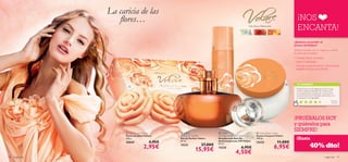 



fragancias 9190 fragancias
 Volare Soap Flowers
Flores de Jabón Volare
100 g.
25045 4,95€
2,95€
 Volare Body Cream
Crema Corporal Volare
250 ml.
15222 11,00€
6,95€
Lila, Rosa, Melocotón
 Volare
Anti-perspirant 24H Deodorant
Desodorante Roll-On
Antitranspirante 24H Volare
50 ml.
15225 6,95€
4,50€
¡NOS
ENCANTA!
¡PRUÉBALOS HOY
y quiérelos para
SIEMPRE!
La caricia de las
ﬂores…
 Volare
Parfum de Toilette
Eau de Parfum Volare
50 ml.
15221 27,00€
15,95€
TU OPINIÓN*
¿Quieres sucumbir al
aroma deVolare?
¡Déjate envolver con su fragancia y siente
el aroma de las ﬂores!
• Corazón ﬂoral - Evocador,
clásico y soﬁsticado.
• Delicado toque femenino - ¡te hará sentir
elegante siempre que la lleves!
Siempre busco en las fragancias el olor a rosas
y éste se asemeja bastante. Me encanta cómo
se complementa a la perfección con la crema
corporal. Deja la piel hidratada, perfumada y con
un sensación muy agradable.
Rosalía,
España
*442 valoraciones alrededor del mundo
¡Hasta
40% dto!
 