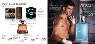   

96 para él para él 97
Un ganador nato
Eres el contendiente que todos
estaban esperando. Tu esfuerzo
y empuje te hacen ir siempre a
por todas con ganas de ganar.
El corazón del campeón late
contigo y con el aroma del
Eau de Toilette Rival.
 Giordani Man
Anti-perspirant 24H Deodorant
Desodorante Roll-On
Antitranspirante 24h
Giordani Man
50 ml.
17329 6,95€
5,95€
 Espionage
Eau de Toilette
Eau de Toilette Espionage
75 ml.
23629 29,00€
24,95€
Nuez Moscada,
Salvia, Mirra
Licor de Absenta,
Pimienta negra, Vetiver Haitiano
 Giordani Man
Eau de Toilette
Eau de Toilette Giordani Man
75 ml.
17328 34,00€
27,95€
 Giordani Man Dolce Vita
Eau de Toilette
Eau de Toilette Giordani Man
Dolce Vita
75 ml.
22400 34,00€
27,95€
¡NUEVO!
Rival Eau de Toilette
Eau de Toilette Rival
Descubre el intenso aroma del Eau de Toilette
Rival. Revitalizantes notas de Café negro y
estimulantes acordes de Vu-huong suavizados
con hojas de Violetas. ¡Súbete al ring y a por
todas! 75 ml.
25488 23,00€
16,95€
INSPIRA AL HOMBRE
que hay en tí
Salvia,
brisa marina,
Ámbar
 