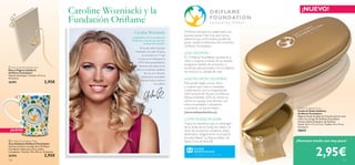 

126
Oriﬂame siempre ha colaborado con
buenas causas. Hoy más que nunca
sabemos que, entre todos, podemos
aunar nuestros esfuerzos.Así comenzó
Oriﬂame Foundation.
¿QUÉ HACEMOS?
En Oriﬂame Foundation ayudamos a
niños y mujeres a través de un amplio
programa repleto de proyectos e
iniciativas educacionales con el objetivo
de mejorar su calidad de vida.
Para poder llegar a esos niños
y mujeres que más lo necesitan,
colaboramos con la Organización
Internacional de Ayuda a la Infancia
Aldeas Infantiles SOS. Su misión se
centra en apoyar a las familias con
niños necesitados y ayudarles
a construir un futuro mejor.
(www.aldeasinfantiles.es)
¿CÓMO PUEDES AYUDAR?
Todos los beneﬁcos que se obtengan
de la venta de la Funda de Gafas y el
resto de productos solidarios serán
destinados íntegramente al proyecto
Escuela Infantil“La Peque Aldea” de
Santa Cruz deTenerife.
NUESTRO APOYO EN ESPAÑA
¡Hacemos mucho con muy poco!
¡NUEVO!
 Charity Pendant Bookmark
Marca-Páginas Solidario
Oriﬂame Foundation
Níquel antialérgico. Tamaño: 12.5 cm.
Accesorio.
25391 2,95€
 Oriﬂame Foundation Mug
Taza Solidaria Oriﬂame Foundation
Taza de cerámica con logo de la Oriﬂame
Foundation. Apta para micro-ondas
y lavaplatos. Tamaño: 7.8 x 9.8 cm. Accesorio.
25392 2,95€
Caroline Wozniacki
Embajadora de la Fundación
Oriﬂame y una de las mejores
tenistas del mundo.
En el año 2010 Caroline
Wozniacki, con sólo 20 años,
se convirtió en nº1 del
mundo en el ranking de la
WTA. Esta representación
femenina del deporte de
élite es el ejemplo perfecto
de que con esfuerzo
y dedicación se pueden
alcanzar todos nuestros
los sueños.
Caroline Wozniacki y la
Fundación Oriﬂame
127
¡NUEVO!
2,95€
Charity Sunglasses Case
Funda de Gafas Solidaria
Oriﬂame Foundation
Elegante funda de gafas de imitación piel en tono
cobre con el logo de Oriﬂame Foundation.
Incluye toallita limpiadora de Poliéster.
Funda: 16.5 x 7.5 x 5.5 cm. Toallita: 15 x 15 cm.
Accesorio.
26632
 