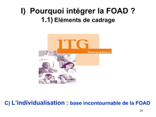 I) Pourquoi intégrer la FOAD ?
1.1) Eléments de cadrage
C) L’individualisation : base incontournable de la FOAD
20
 