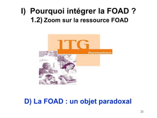 I) Pourquoi intégrer la FOAD ?
1.2) Zoom sur la ressource FOAD
D) La FOAD : un objet paradoxal
21
 