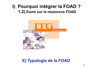 I) Pourquoi intégrer la FOAD ?
1.2) Zoom sur la ressource FOAD
E) Typologie de la FOAD
27
 