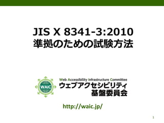 JIS X 8341-3:2010
準拠のための試験方法
http://waic.jp/
1
 