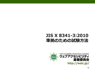 JIS X 8341-3:2010
準拠のための試験方法
46
http://waic.jp/
 