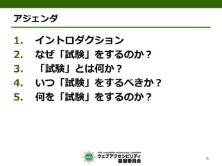 アジェンダ
1. イントロダクション
2. なぜ「試験」をするのか？
3. 「試験」とは何か？
4. いつ「試験」をするべきか？
5. 何を「試験」をするのか？
6
 