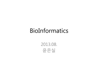 BioInformatics
2013.08.
윤은실
 