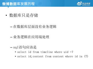 • 数据库只是存储
– 在数据库层面没有业务逻辑
– 业务逻辑在应用端处理
– sql语句应该是
• select id from timeline where uid =？
• select id,content from content where id in (?)
微博数据库发展历程
 
