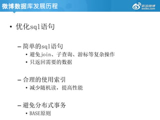 • 优化sql语句
– 简单的sql语句
• 避免join、子查询、游标等复杂操作
• 只返回需要的数据
– 合理的使用索引
• 减少随机读，提高性能
– 避免分布式事务
• BASE原则
微博数据库发展历程
 