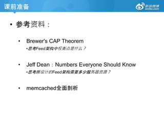 课前准备
• 参考资料：
• Brewer's CAP Theorem
•思考Feed架构中权衡点是什么？
• Jeff Dean：Numbers Everyone Should Know
•思考所设计的Feed架构需要多少服务器资源？
• memcached全面剖析
 