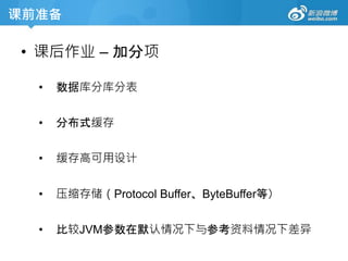 课前准备
• 课后作业 – 加分项
• 数据库分库分表
• 分布式缓存
• 缓存高可用设计
• 压缩存储（Protocol Buffer、ByteBuffer等）
• 比较JVM参数在默认情况下与参考资料情况下差异
 
