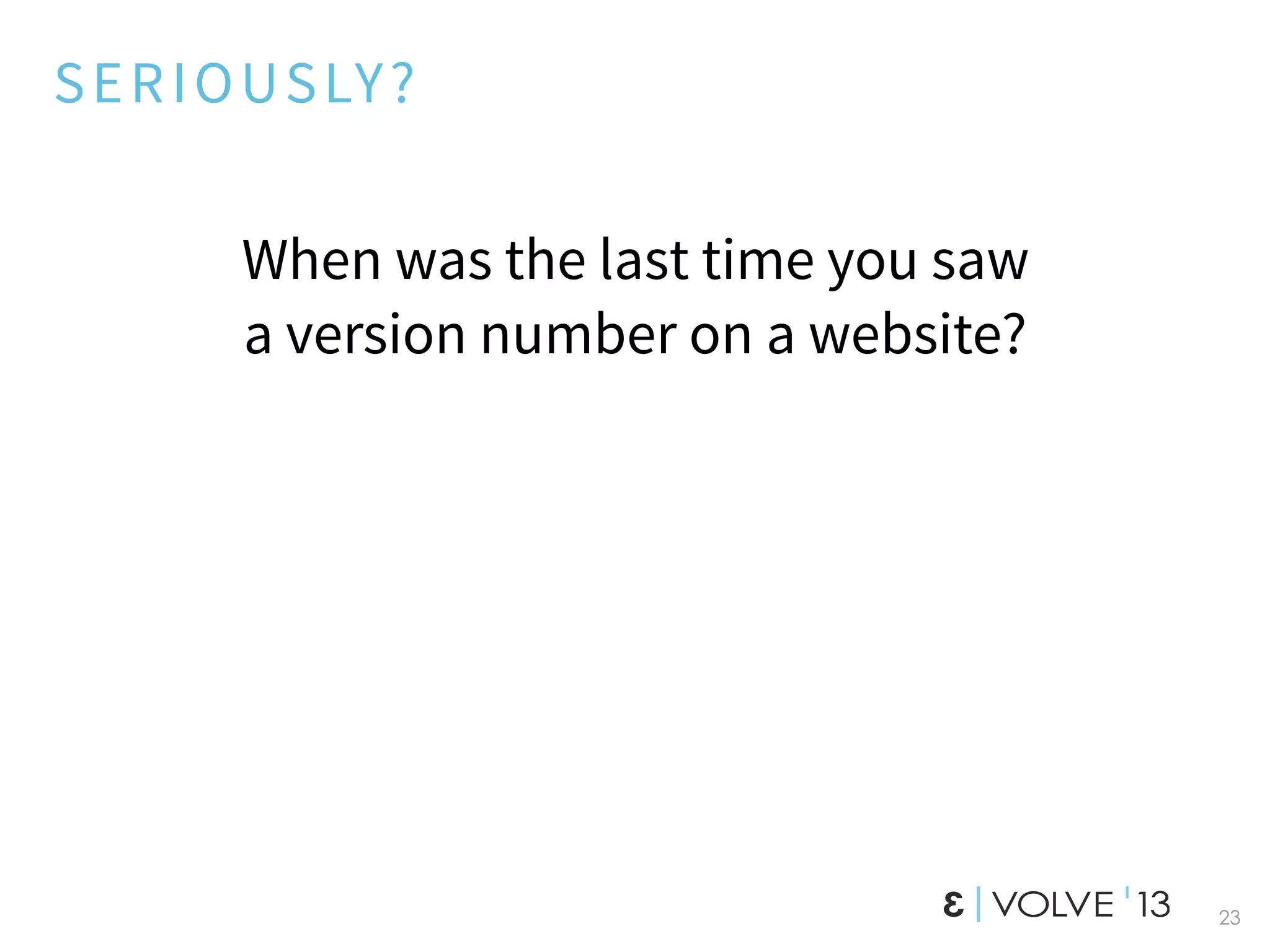 SERIOUSLY?
When was the last time you saw
a version number on a website?
23
 