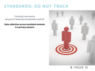 STANDARDS: DO NOT TRACK
Tracking is pervasive
because it feeds personalization and UX
Data collection across unrelated contexts
is a privacy concern
6
 