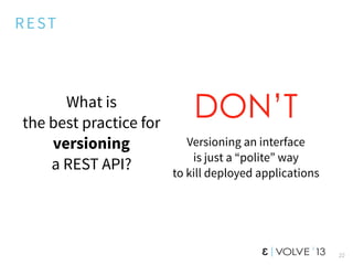 REST
What is
the best practice for
versioning
a REST API?
22
DON’T
Versioning an interface
is just a “polite” way
to kill deployed applications
 