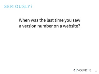 SERIOUSLY?
When was the last time you saw
a version number on a website?
23
 