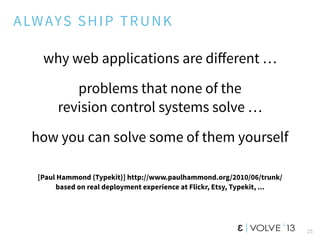 25
ALWAYS SHIP TRUNK
why web applications are diﬀerent …
problems that none of the
revision control systems solve …
how yo...
