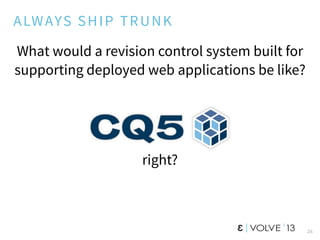 26
ALWAYS SHIP TRUNK
What would a revision control system built for
supporting deployed web applications be like?
right?
 