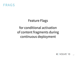 FRAGS
Feature Flags
for conditional activation
of content fragments during
continuous deployment
27
 
