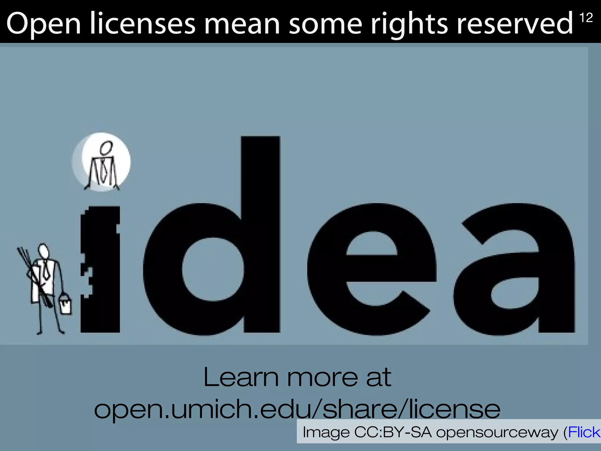 Open licenses mean some rights reserved
Image CC:BY-SA opensourceway (Flickr
Learn more at
open.umich.edu/share/license
12
 