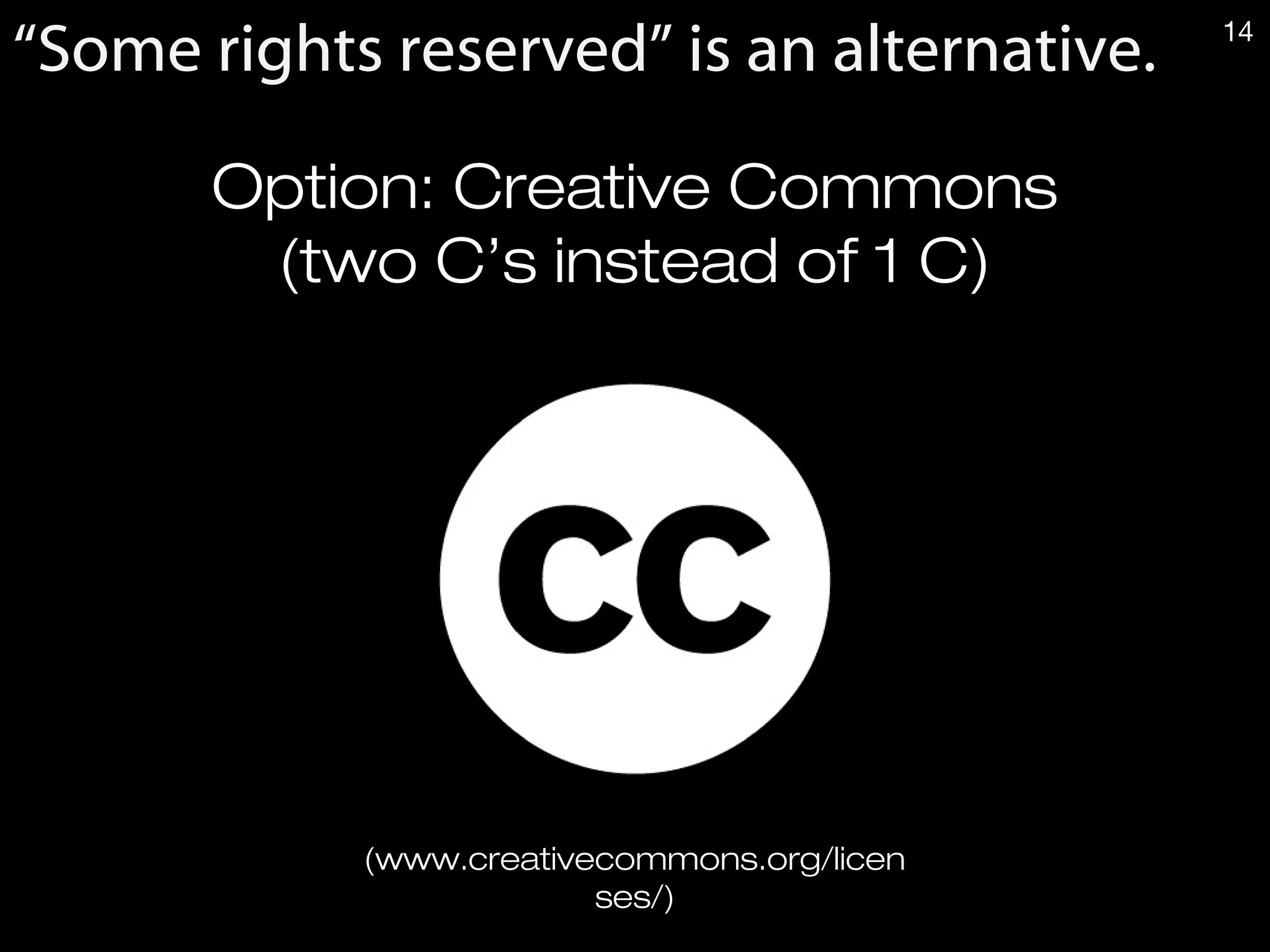 Option: Creative Commons
(two C’s instead of 1 C)
(www.creativecommons.org/licen
ses/)
14
“Some rights reserved” is an alternative. 14
 