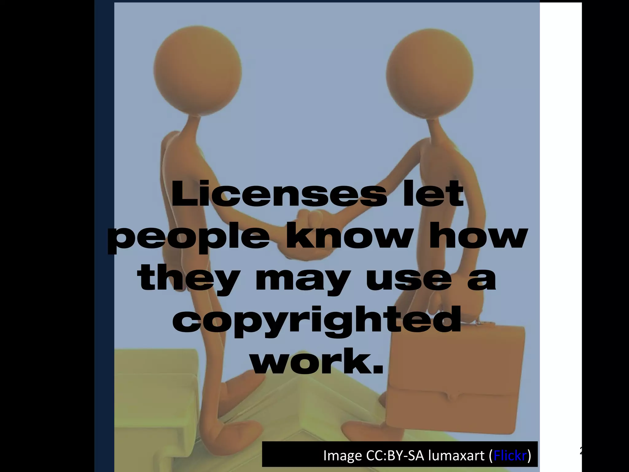 What is a license?
Licenses let
people know how
they may use a
copyrighted
work.
Image CC:BY-SA lumaxart (Flickr) 22
 