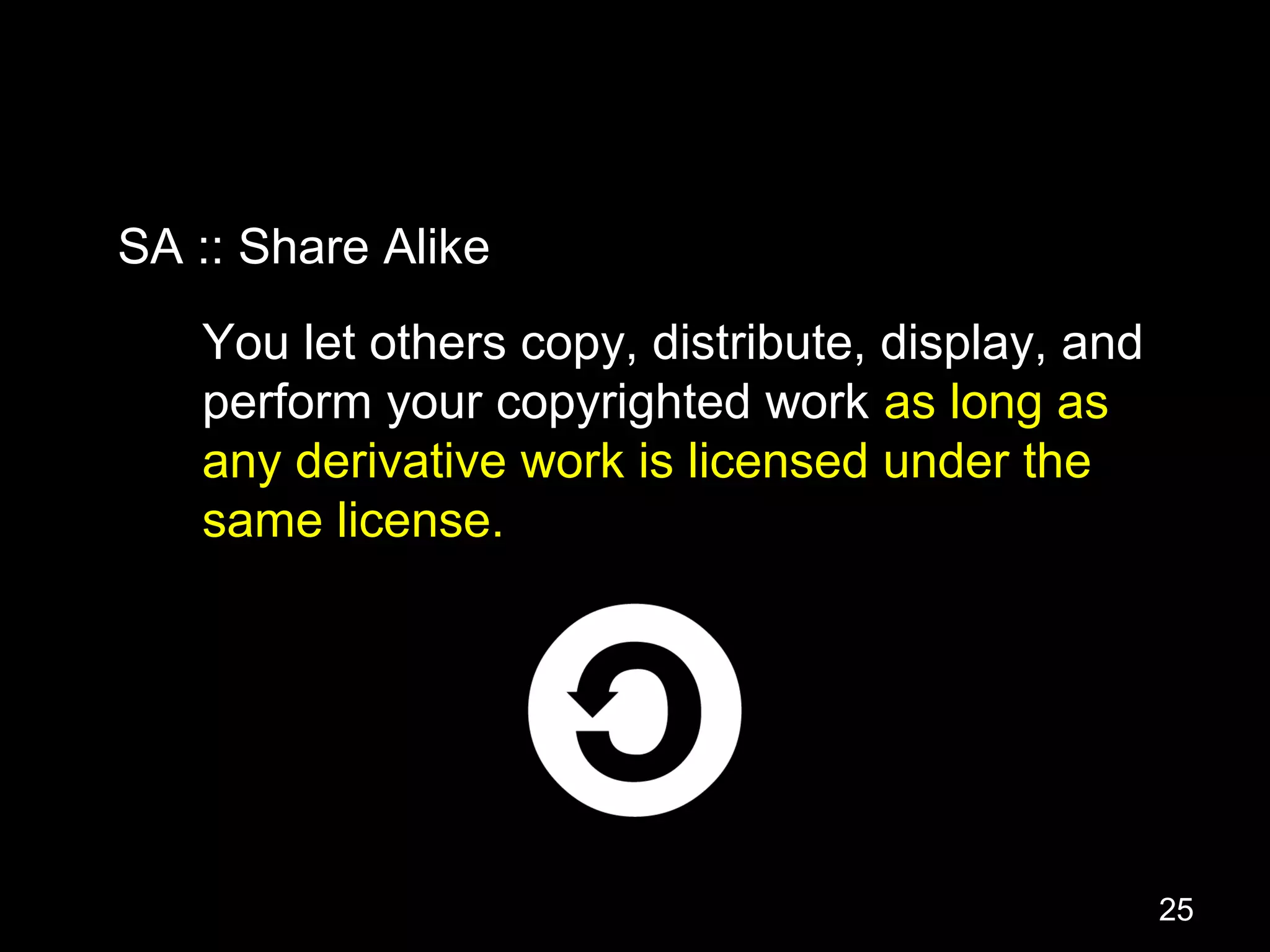 You let others copy, distribute, display, and
perform your copyrighted work as long as
any derivative work is licensed under the
same license.
SA :: Share Alike
25
 