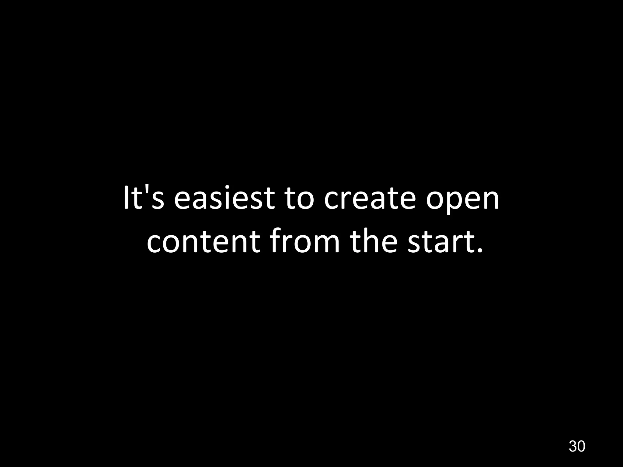 It's easiest to create open
content from the start.
30
 