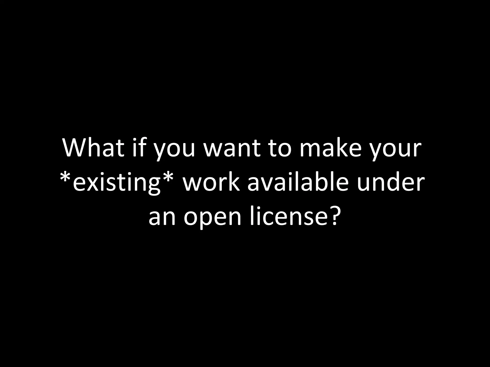 What if you want to make your
*existing* work available under
an open license?
 