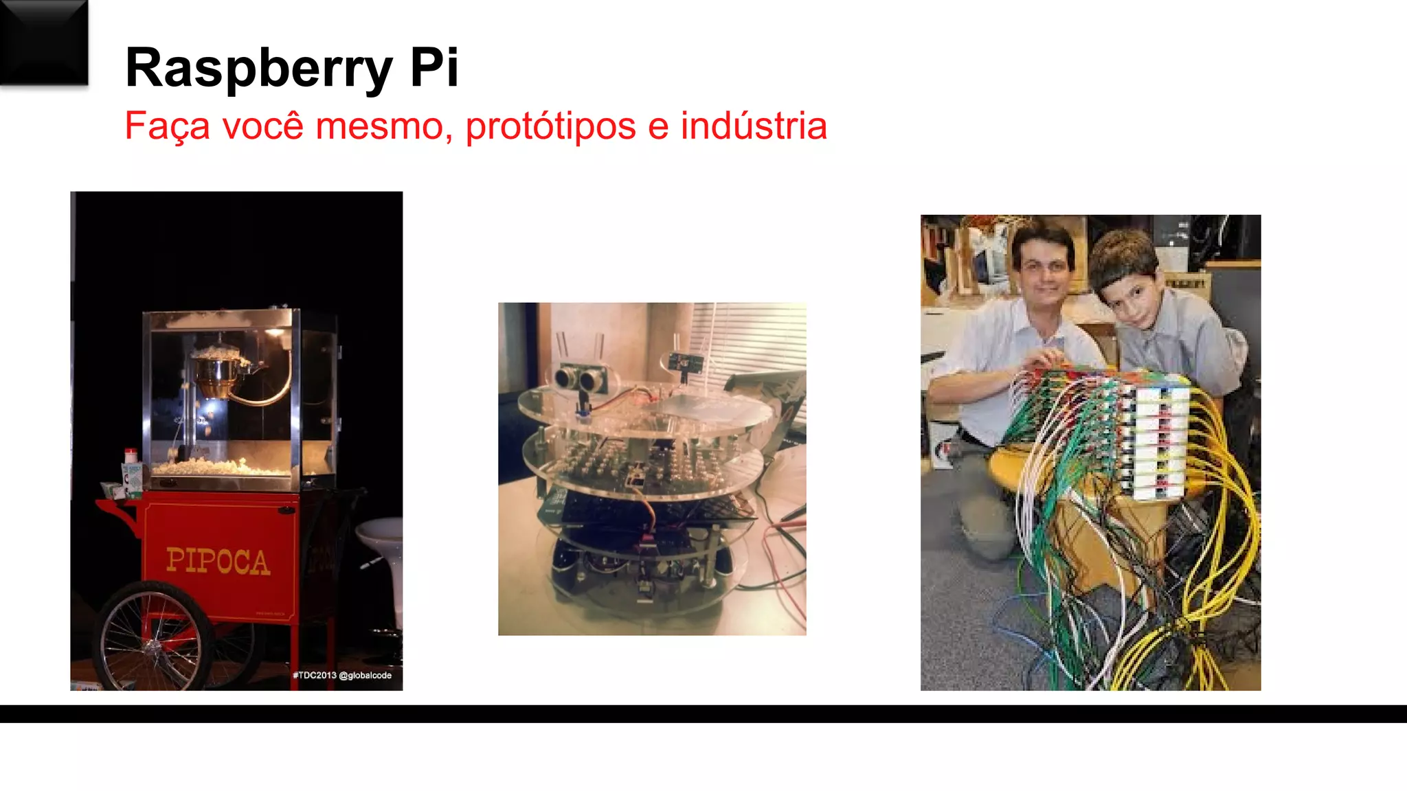 Raspberry Pi
Faça você mesmo, protótipos e indústria
 