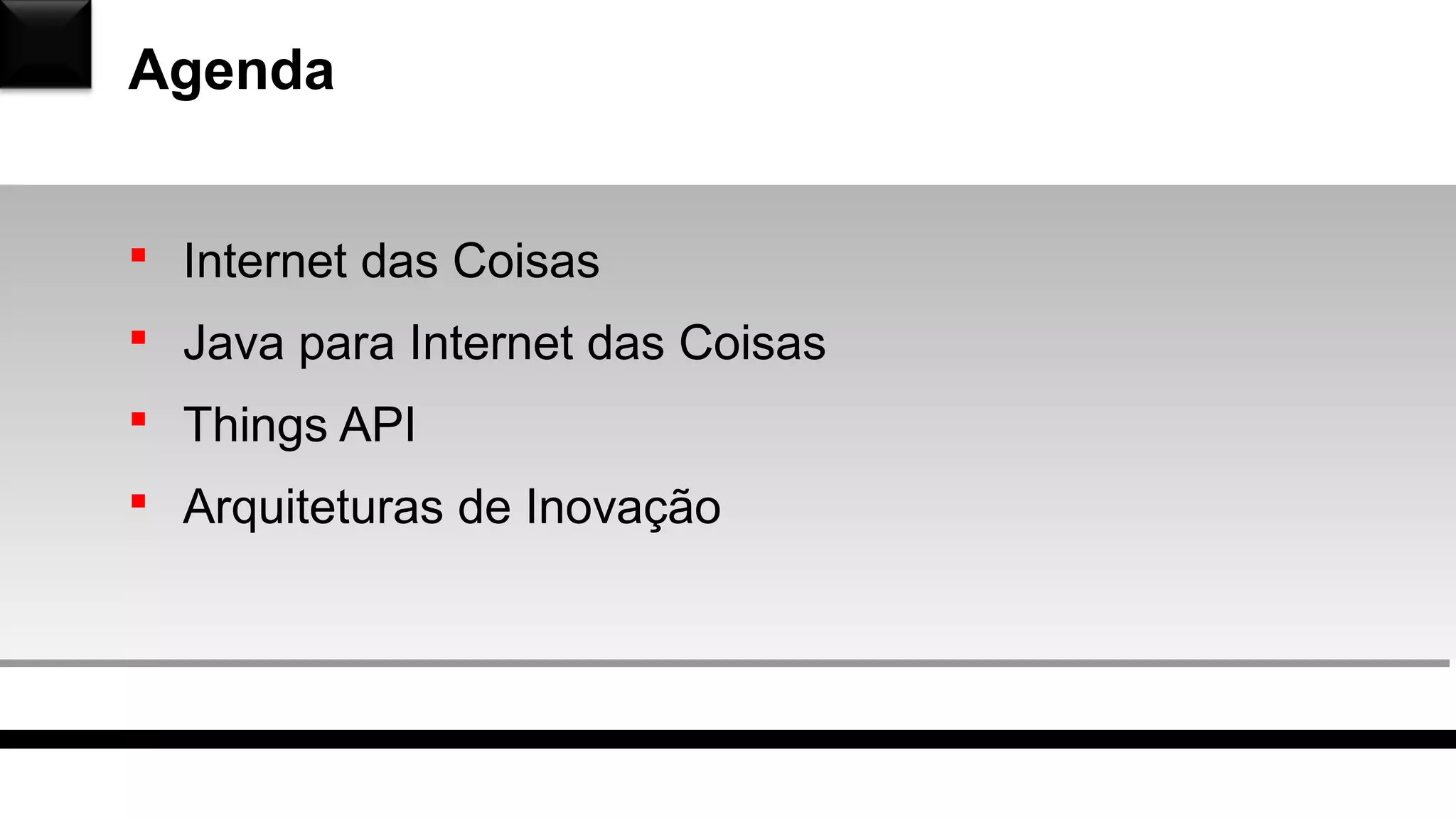 Agenda
 Internet das Coisas
 Java para Internet das Coisas
 Things API
 Arquiteturas de Inovação
 