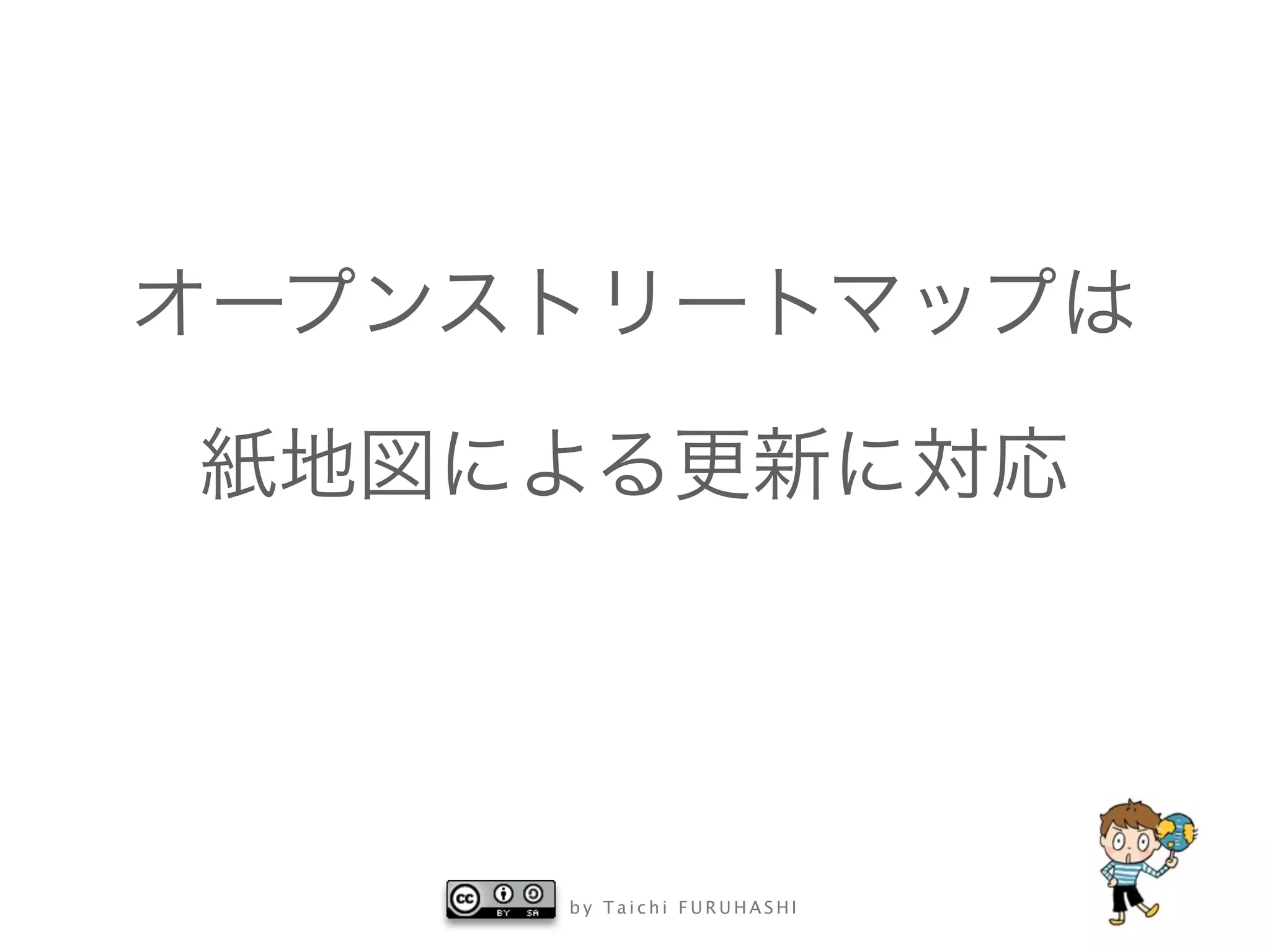 b y T a i c h i F U R U H A S H I
オープンストリートマップは
紙地図による更新に対応
 