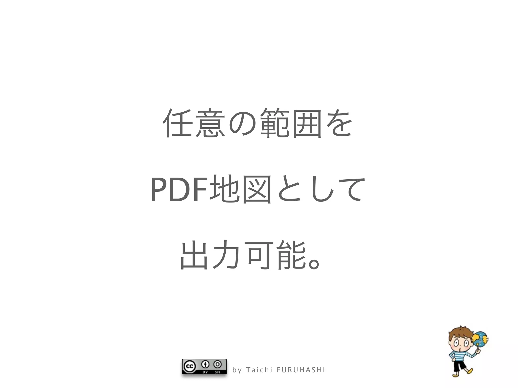 b y T a i c h i F U R U H A S H I
任意の範囲を
PDF地図として
出力可能。
 