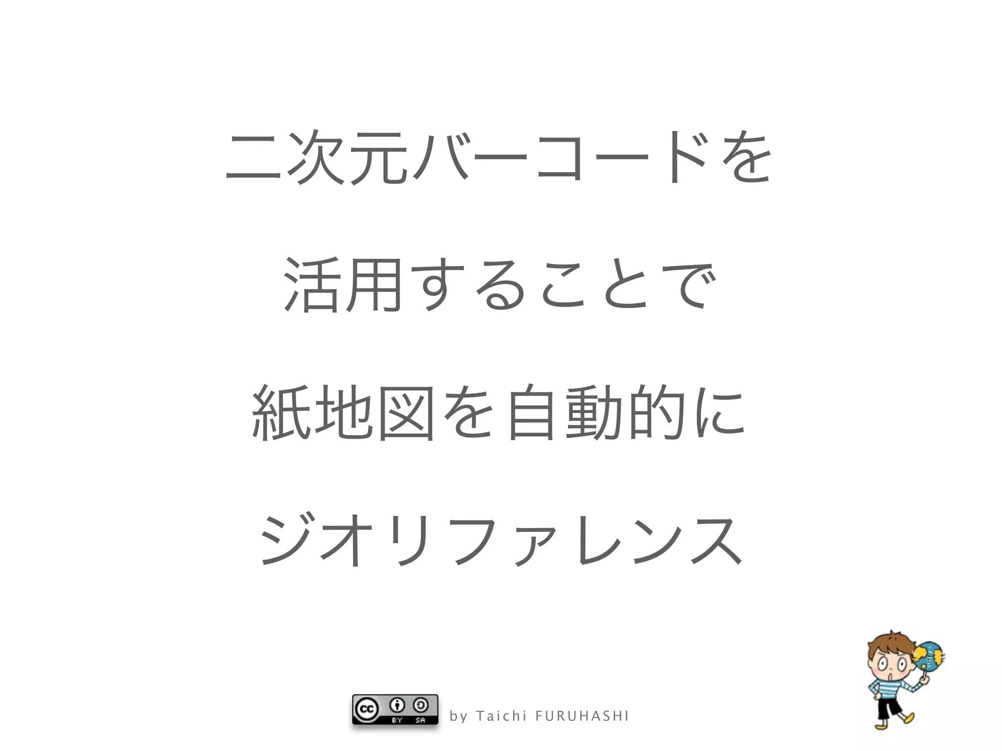 b y T a i c h i F U R U H A S H I
二次元バーコードを
活用することで
紙地図を自動的に
ジオリファレンス
 