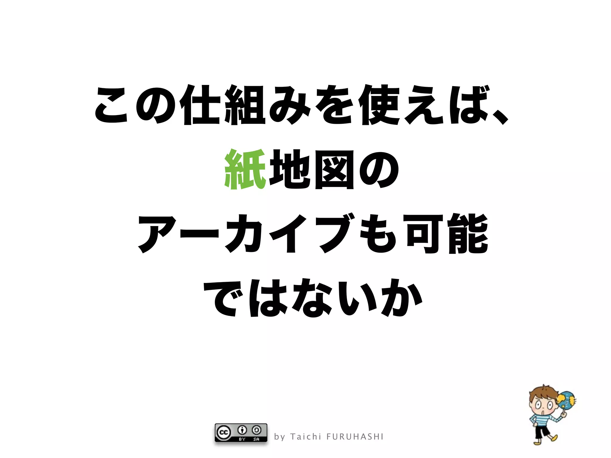 b y T a i c h i F U R U H A S H I
この仕組みを使えば、
紙地図の
アーカイブも可能
ではないか
 
