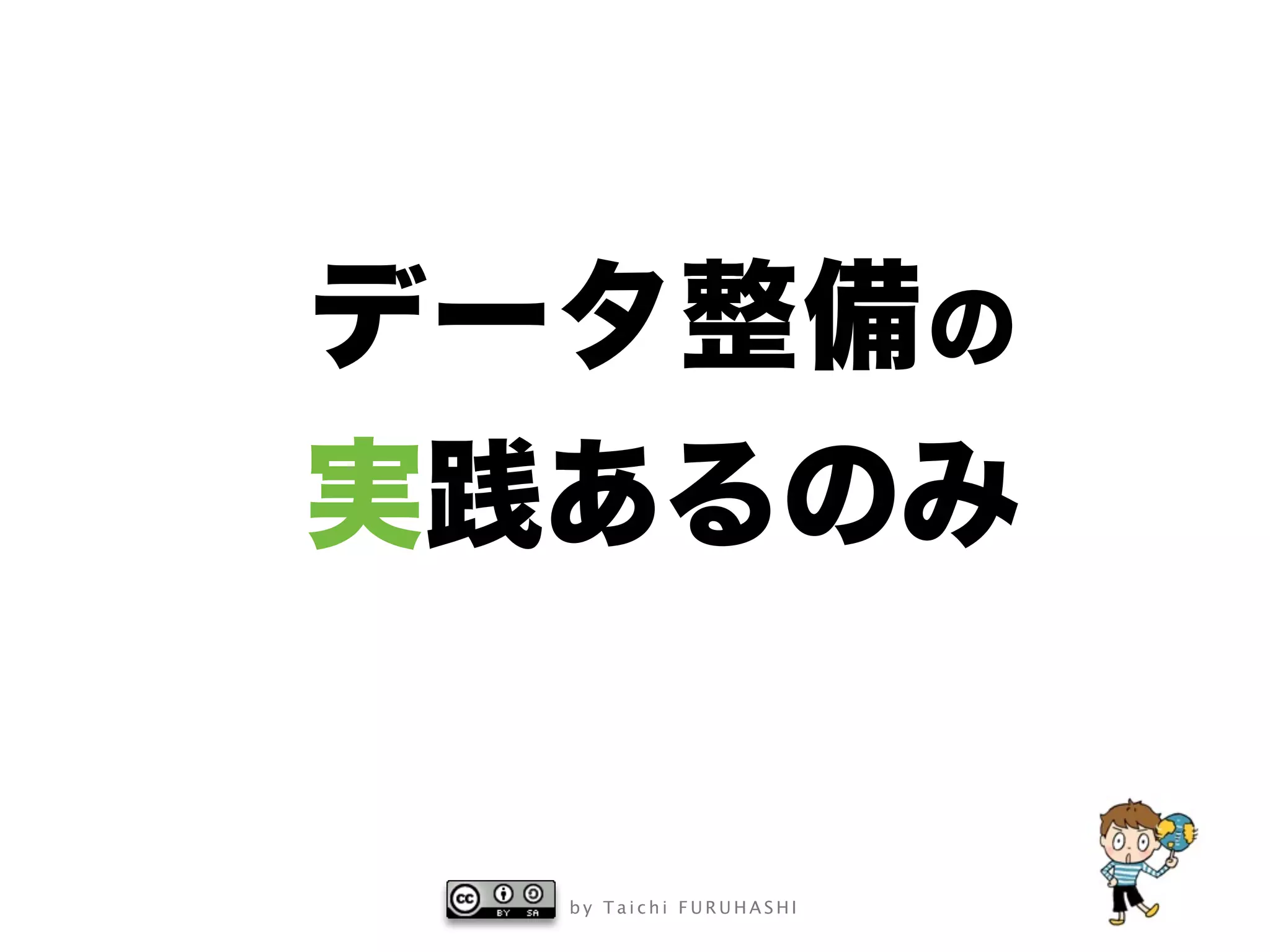 b y T a i c h i F U R U H A S H I
データ整備の
実践あるのみ
 