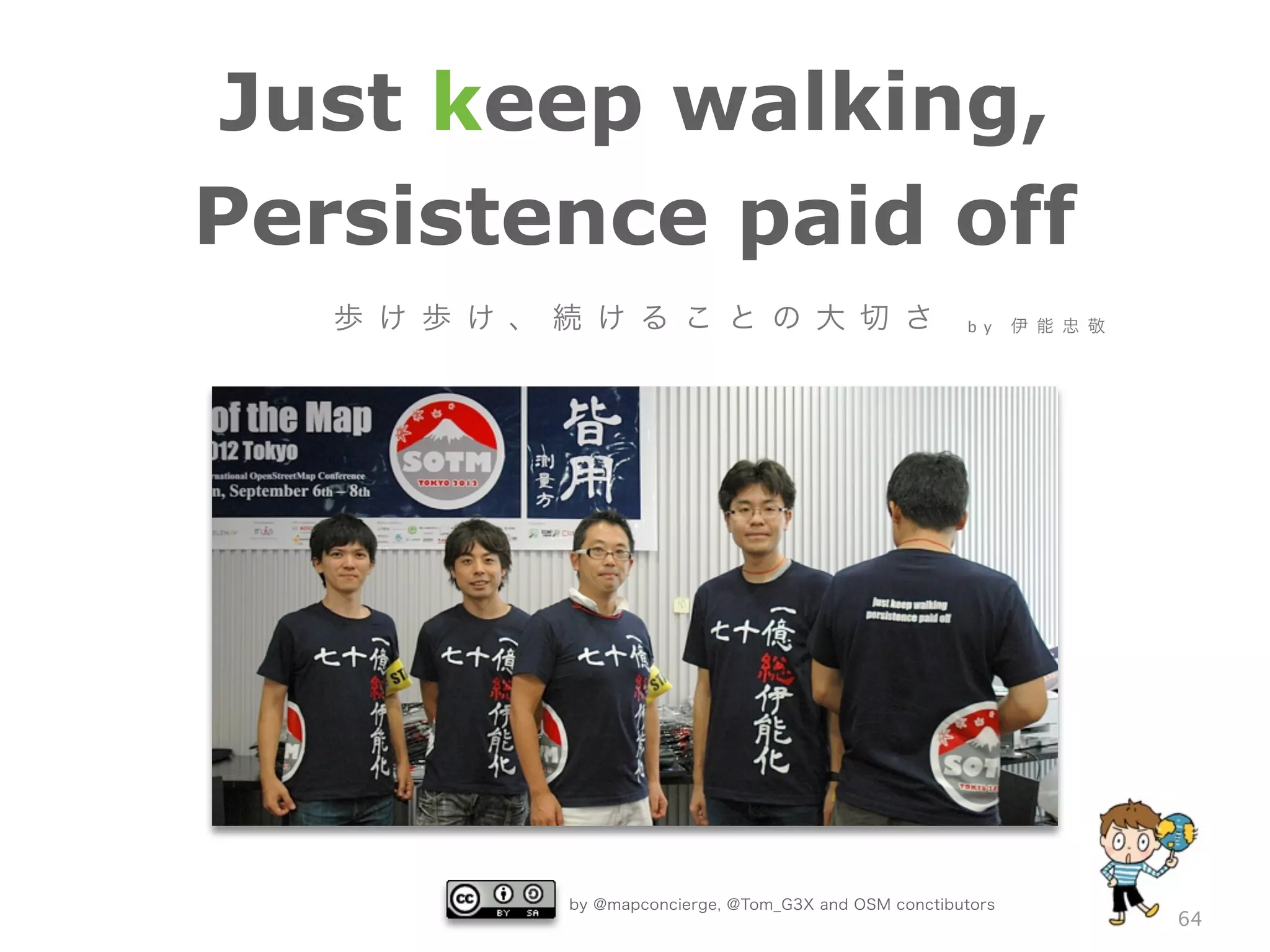 by @mapconcierge, @Tom_G3X and OSM conctibutors
64
Just keep walking,
Persistence paid off
歩 け 歩 け 、 続 け る こ と の 大 切 さ b y 伊 能 忠 敬
 