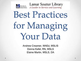 Best Practices
for Managing
Your Data
Andrew Creamer, MAEd, MSLIS
Donna Kafel, RN, MSLS
Elaine Martin, MSLS, DA
 
