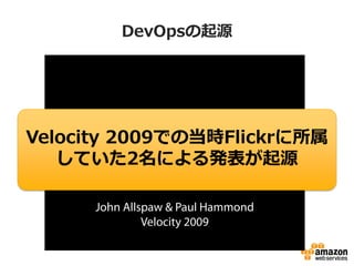 DevOpsの起源
Velocity 2009での当時Flickrに所属
していた2名による発表が起源
 
