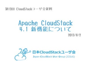 Apache CloudStack
4.1 新機能について
2013/8/2
第13回 CloudStackユーザ会資料
 