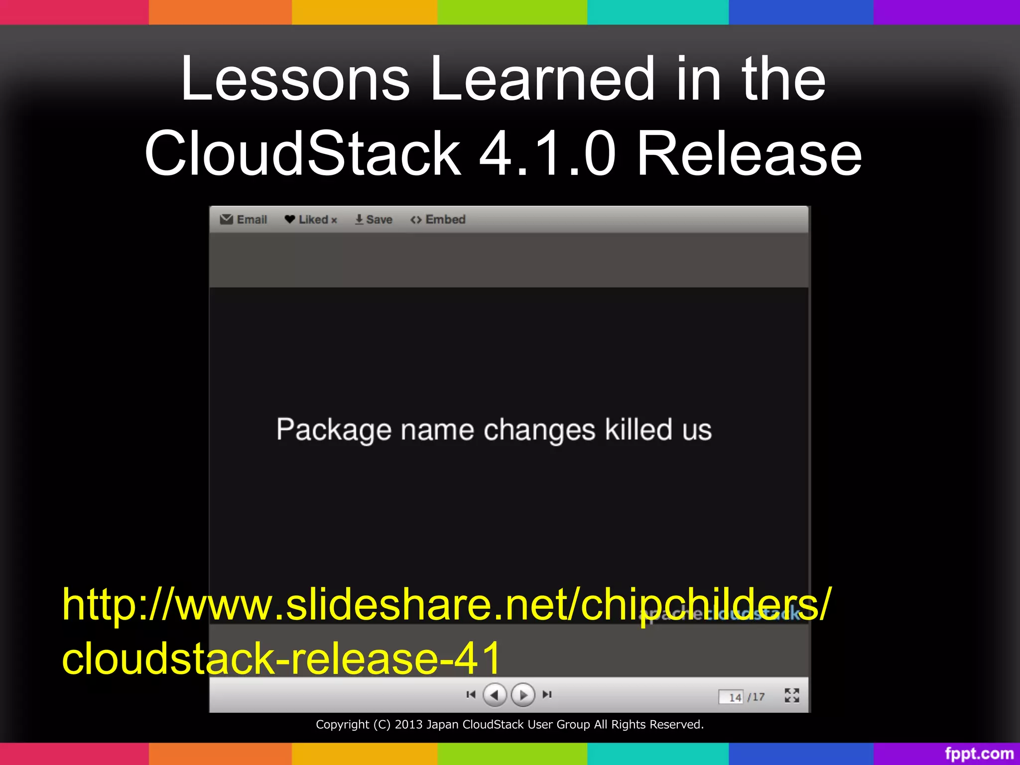 Lessons Learned in the
CloudStack 4.1.0 Release	
Copyright  (C)  2013  Japan  CloudStack  User  Group  All  Rights  Reserved.
http://www.slideshare.net/chipchilders/
cloudstack-release-41	
 