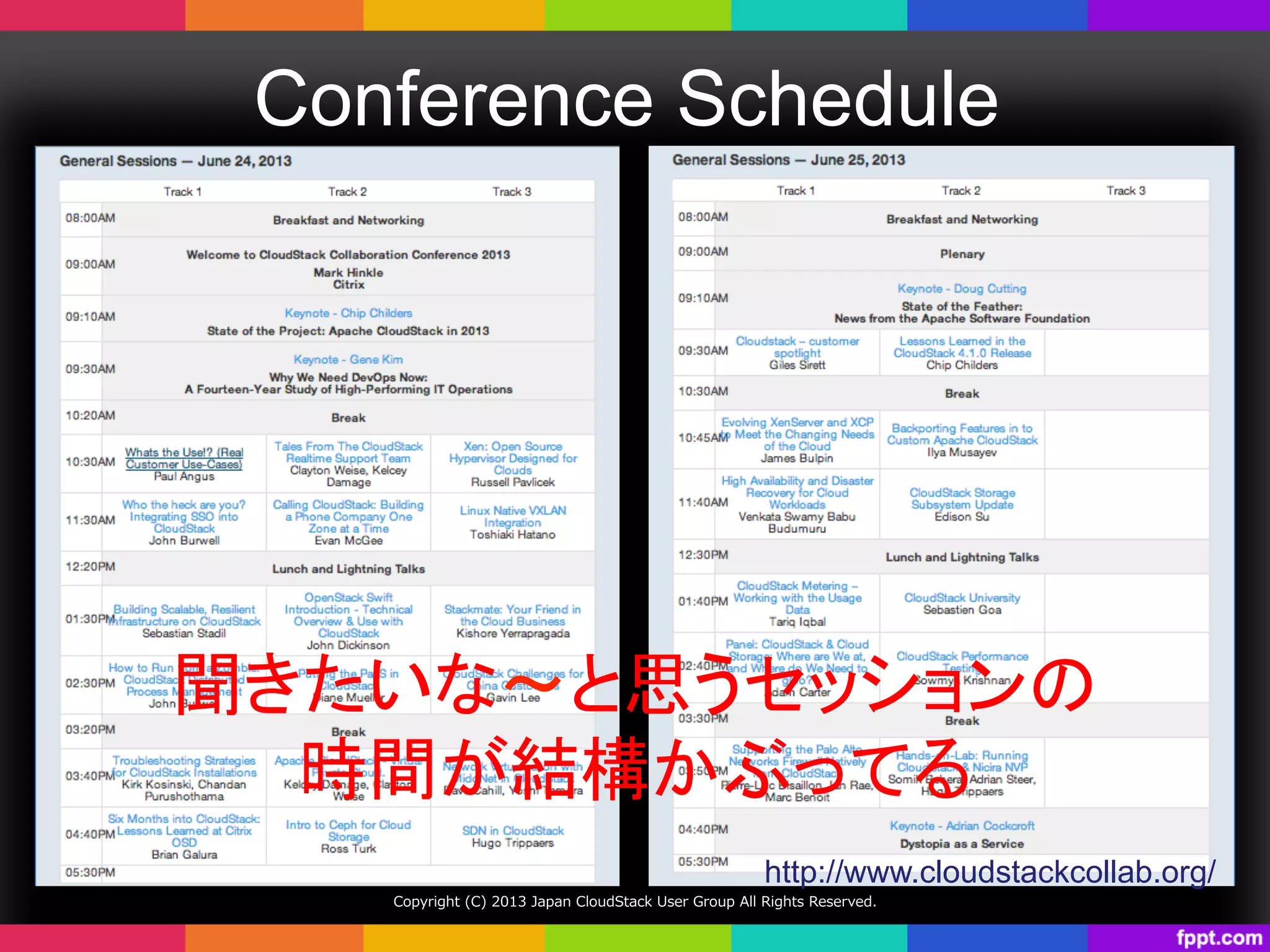 Conference Schedule	
Copyright  (C)  2013  Japan  CloudStack  User  Group  All  Rights  Reserved.
聞きたいな〜と思うセッションの
時間が結構かぶってる	
http://www.cloudstackcollab.org/	
 