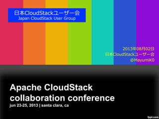 Apache CloudStack
collaboration conference
jun 23-25, 2013 | santa clara, ca
⽇日本CloudStackユーザー会
Japan  CloudStack  User  Group
2013年年08⽉月02⽇日
⽇日本CloudStackユーザー会
@MayumiK0
 